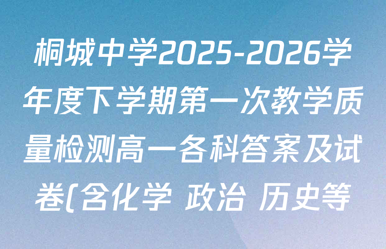 桐城中学2025-2026学年度下学期第一次教学质量检测高一各科答案及试卷(含化学 政治 历史等) 桐城中学2025-2026学年度下学期第一次教学质量检测高一各科答案及试卷(含化学 政治 历史等)